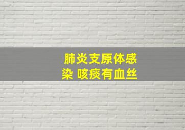 肺炎支原体感染 咳痰有血丝